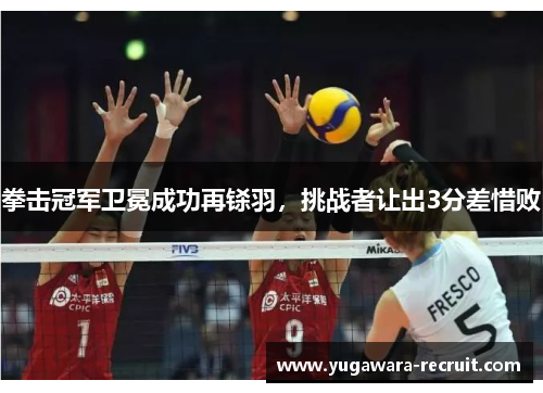 拳击冠军卫冕成功再铩羽，挑战者让出3分差惜败